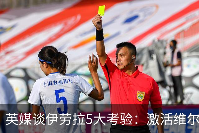 英媒谈伊劳拉5大考验：激活维尔茨伊萨克，应对豪门压力 稳固防守